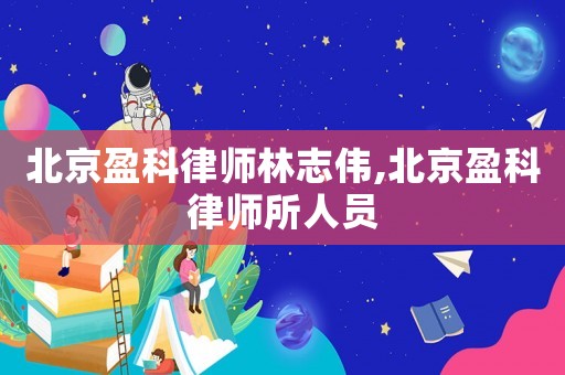 北京盈科律師林志偉,北京盈科律師所人員
