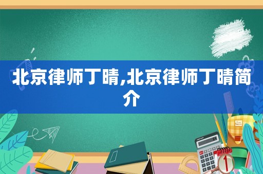 北京律師丁晴,北京律師丁晴簡介