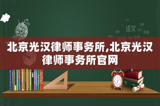 北京光漢律師事務所,北京光漢律師事務所官網