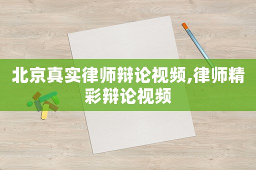 北京真實律師辯論視頻,律師精彩辯論視頻