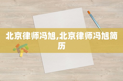 北京律師馮旭,北京律師馮旭簡歷