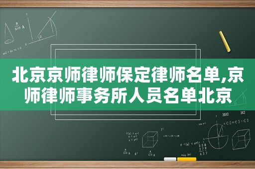 北京京師律師保定律師名單,京師律師事務(wù)所人員名單北京