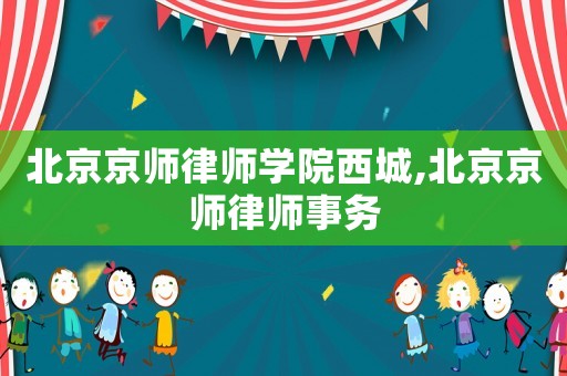 北京京師律師學院西城,北京京師律師事務