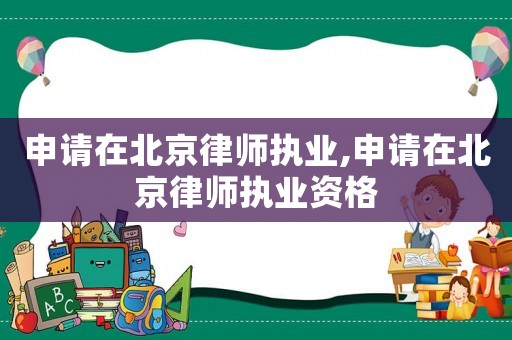 申請?jiān)诒本┞蓭焾?zhí)業(yè),申請?jiān)诒本┞蓭焾?zhí)業(yè)資格