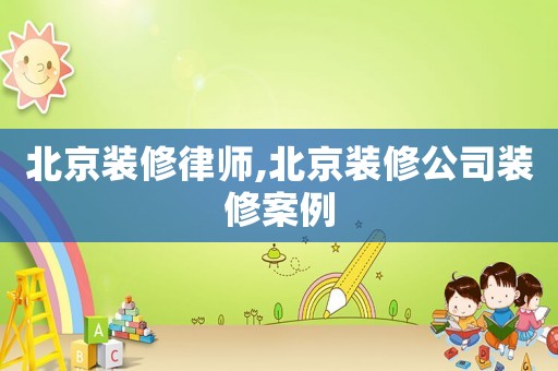 北京裝修律師,北京裝修公司裝修案例
