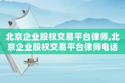 北京企業(yè)股權(quán)交易平臺律師,北京企業(yè)股權(quán)交易平臺律師電話