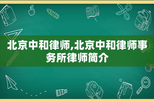 北京中和律師,北京中和律師事務(wù)所律師簡(jiǎn)介