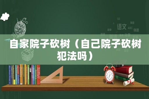 自家院子砍樹（自己院子砍樹犯法嗎）