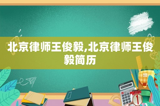 北京律師王俊毅,北京律師王俊毅簡歷