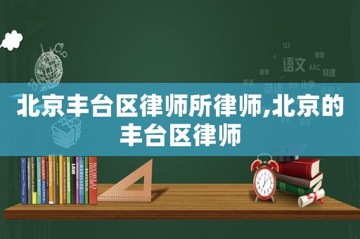 北京豐臺區律師所律師,北京的豐臺區律師