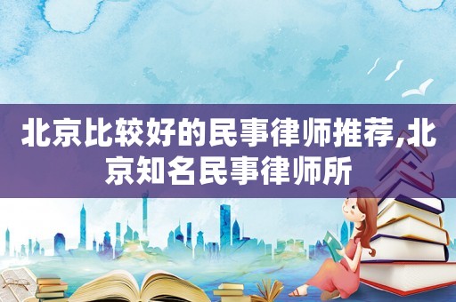 北京比較好的民事律師推薦,北京知名民事律師所