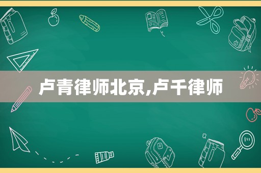 盧青律師北京,盧千律師