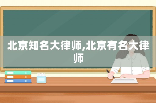 北京知名大律師,北京有名大律師
