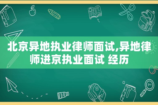 北京異地執(zhí)業(yè)律師面試,異地律師進京執(zhí)業(yè)面試 經(jīng)歷