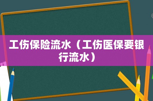 工傷保險流水（工傷醫保要銀行流水）