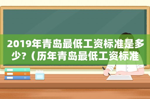 2019年青島最低工資標(biāo)準(zhǔn)是多少?（歷年青島最低工資標(biāo)準(zhǔn)）
