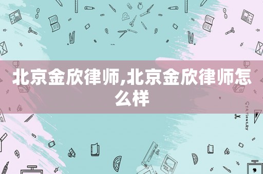 北京金欣律師,北京金欣律師怎么樣