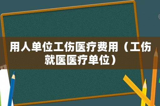 用人單位工傷醫療費用（工傷就醫醫療單位）