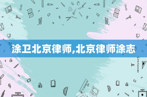 涂衛(wèi)北京律師,北京律師涂志