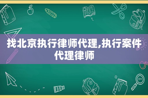 找北京執行律師代理,執行案件代理律師