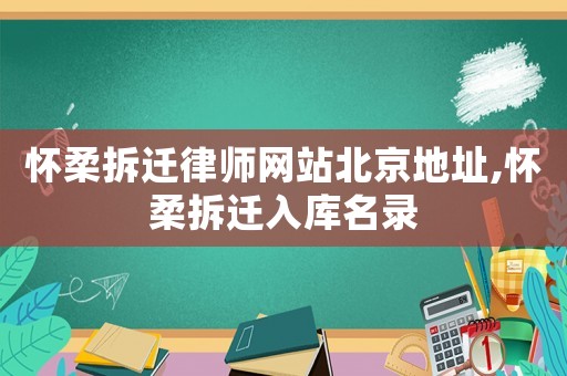 懷柔拆遷律師網站北京地址,懷柔拆遷入庫名錄