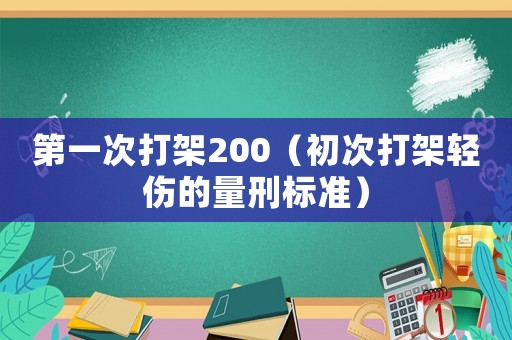 第一次打架200（初次打架輕傷的量刑標準）