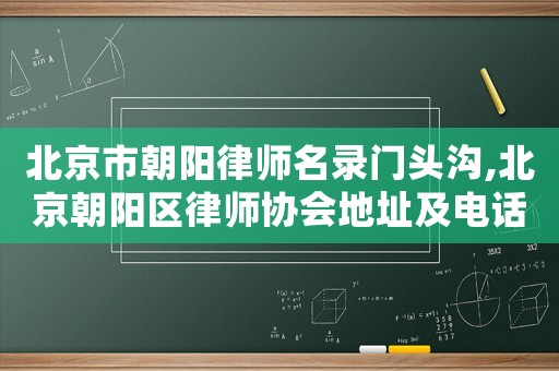 北京市朝陽律師名錄門頭溝,北京朝陽區律師協會地址及電話