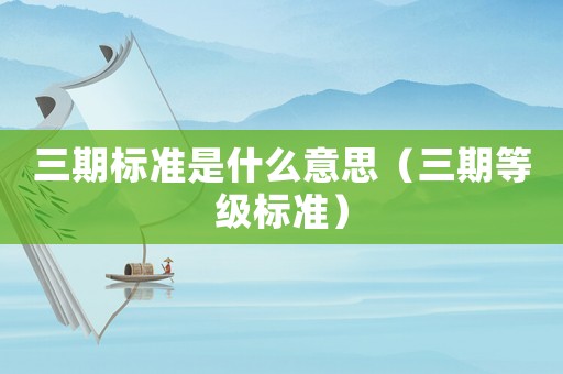 三期標準是什么意思（三期等級標準）