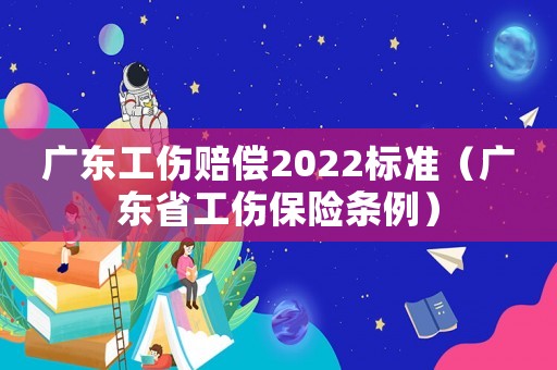 廣東工傷賠償2022標準（廣東省工傷保險條例）