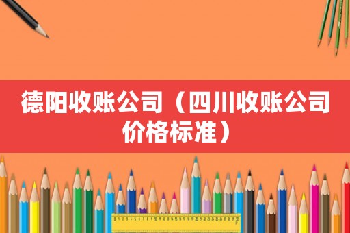 德陽收賬公司（四川收賬公司價格標準）