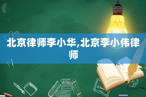 北京律師李小華,北京李小偉律師