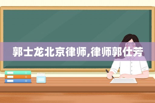 郭士龍北京律師,律師郭仕芳