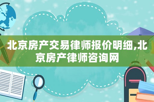 北京房產交易律師報價明細,北京房產律師咨詢網