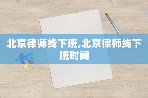 北京律師線下班,北京律師線下班時間