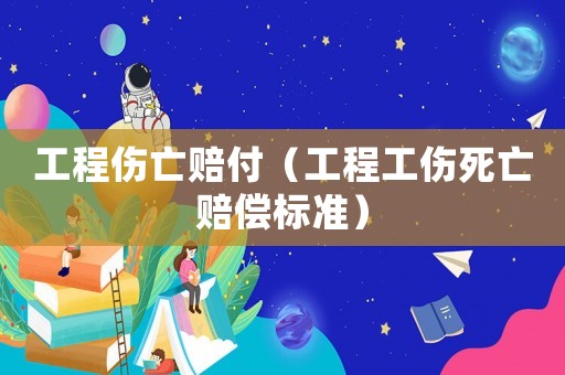 工程傷亡賠付（工程工傷死亡賠償標(biāo)準(zhǔn)）