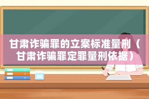 甘肅詐騙罪的立案標(biāo)準(zhǔn)量刑（甘肅詐騙罪定罪量刑依據(jù)）