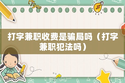 打字兼職收費(fèi)是騙局嗎（打字兼職犯法嗎）