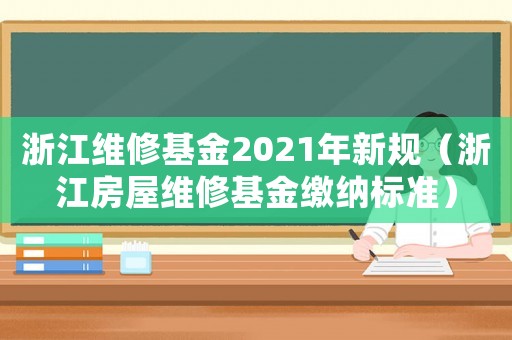 浙江維修基金2021年新規（浙江房屋維修基金繳納標準）