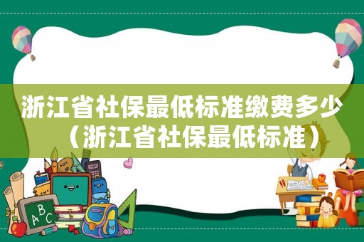 浙江省社保最低標準繳費多少（浙江省社保最低標準）