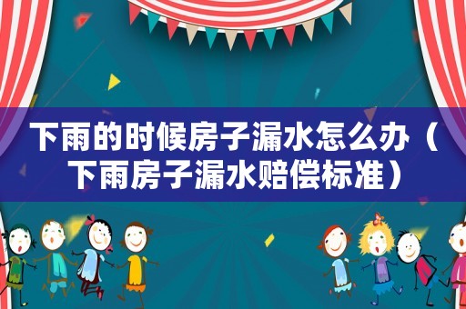 下雨的時候房子漏水怎么辦（下雨房子漏水賠償標(biāo)準(zhǔn)）