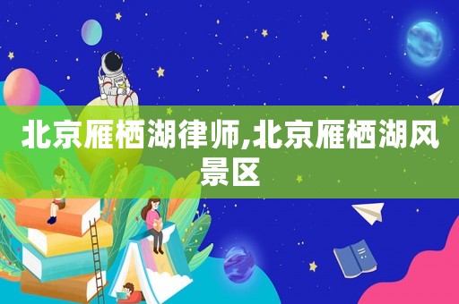 北京雁棲湖律師,北京雁棲湖風景區