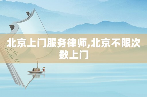 北京上門服務律師,北京不限次數上門