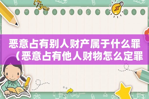 惡意占有別人財(cái)產(chǎn)屬于什么罪（惡意占有他人財(cái)物怎么定罪）