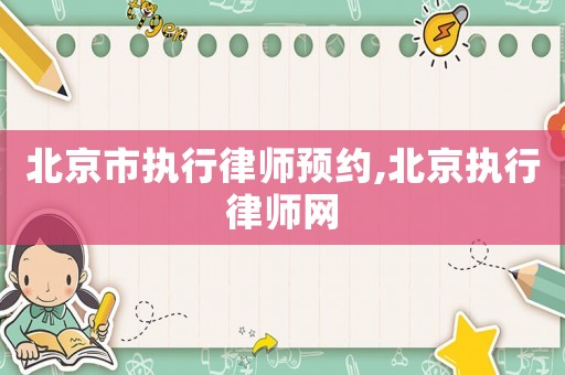 北京市執行律師預約,北京執行律師網