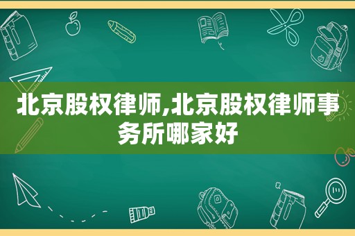 北京股權律師,北京股權律師事務所哪家好