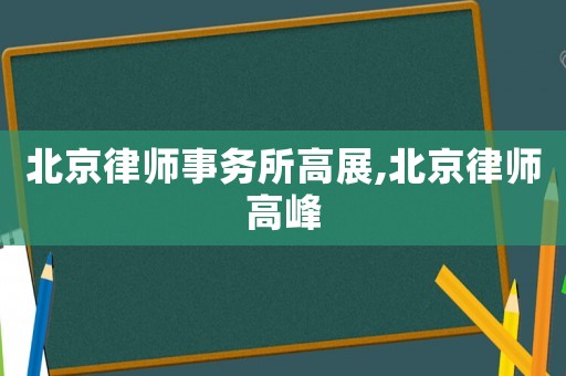北京律師事務(wù)所高展,北京律師高峰