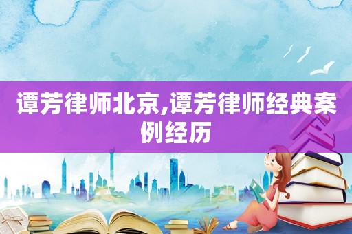 譚芳律師北京,譚芳律師經典案例經歷