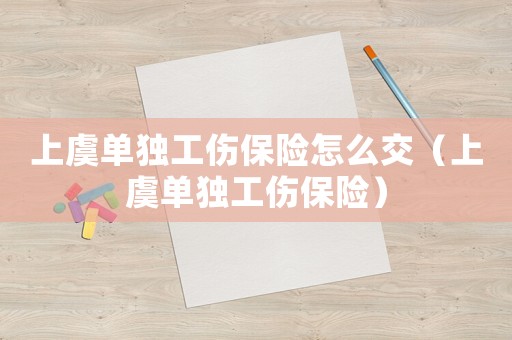 上虞單獨工傷保險怎么交（上虞單獨工傷保險）