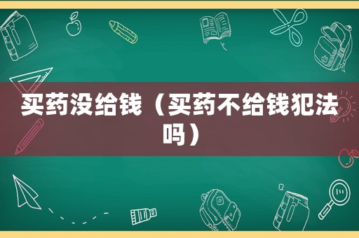 買藥沒給錢（買藥不給錢犯法嗎）