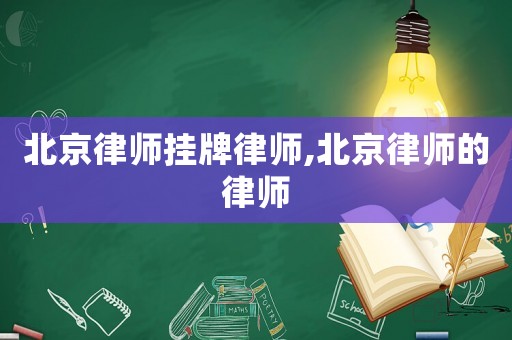 北京律師掛牌律師,北京律師的律師